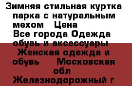 Зимняя стильная куртка-парка с натуральным мехом › Цена ­ 12 000 - Все города Одежда, обувь и аксессуары » Женская одежда и обувь   . Московская обл.,Железнодорожный г.